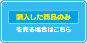 購入した商品のみを売る場合はコチラ